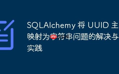 SQLAlchemy 将 UUID 主键映射为字符串问题的解决与实践