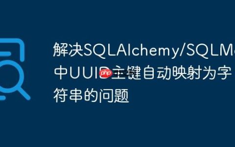 解决SQLAlchemy/SQLModel中UUID主键自动映射为字符串的问题