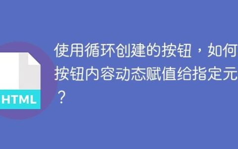 使用循环创建的按钮，如何将按钮内容动态赋值给指定元素？