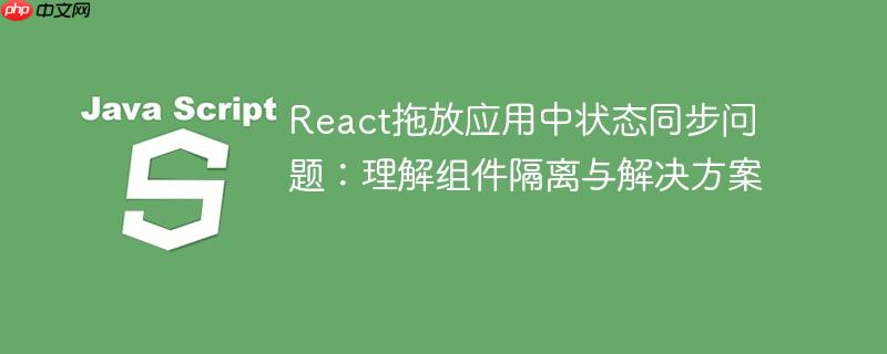 React拖放应用中状态同步问题:理解组件隔离与解决方案