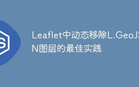 Leaflet中动态移除L.GeoJSON图层的最佳实践