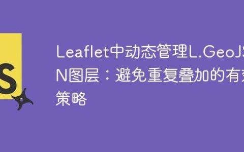 Leaflet中动态管理L.GeoJSON图层：避免重复叠加的有效策略