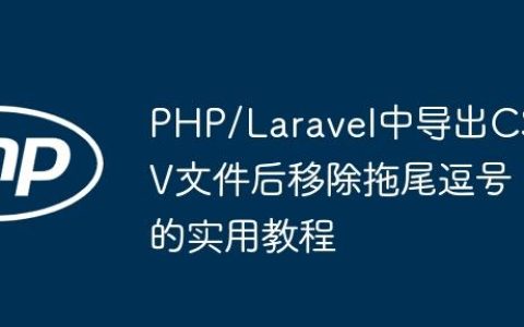 PHP/Laravel中导出CSV文件后移除拖尾逗号的实用教程