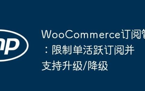 WooCommerce订阅管理：限制单活跃订阅并支持升级/降级