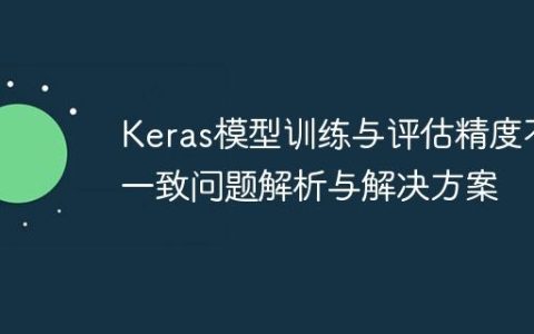 Keras模型训练与评估精度不一致问题解析与解决方案