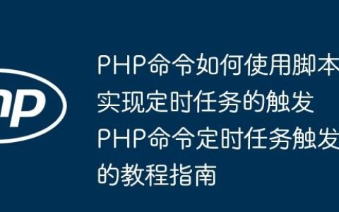 PHP命令如何使用脚本实现定时任务的触发 PHP命令定时任务触发的教程指南