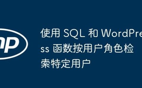 使用 SQL 和 WordPress 函数按用户角色检索特定用户