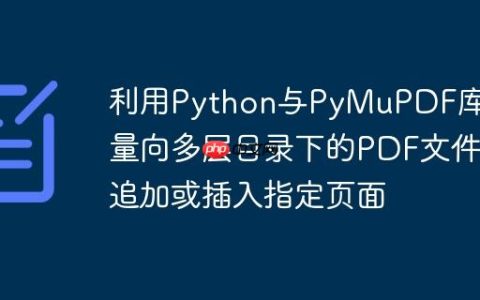 利用Python与PyMuPDF库批量向多层目录下的PDF文件追加或插入指定页面