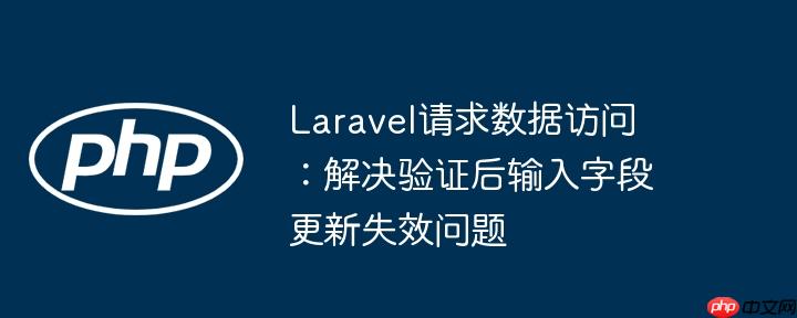laravel请求数据访问：解决验证后输入字段更新失效问题