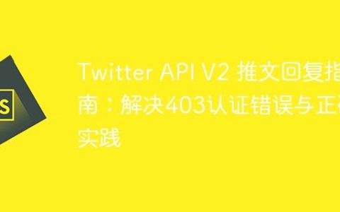 Twitter API V2 推文回复指南：解决403认证错误与正确实践