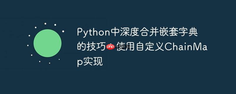 Python中深度合并嵌套字典的技巧:使用自定义ChainMap实现