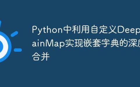 Python中利用自定义DeepChainMap实现嵌套字典的深度合并