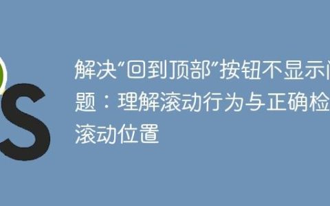 解决“回到顶部”按钮不显示问题：理解滚动行为与正确检测滚动位置
