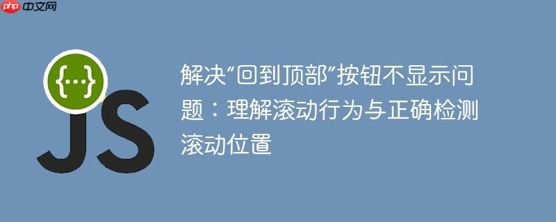 解决“回到顶部”按钮不显示问题：理解滚动行为与正确检测滚动位置