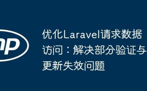 优化Laravel请求数据访问：解决部分验证与更新失效问题