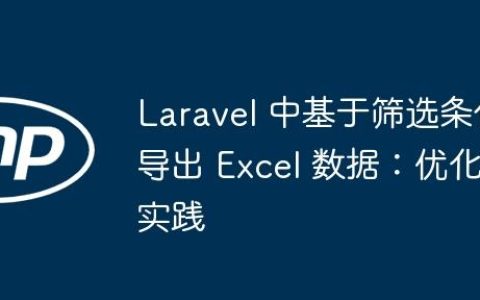 Laravel 中基于筛选条件导出 Excel 数据：优化实践