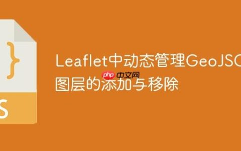 Leaflet中动态管理GeoJSON图层的添加与移除