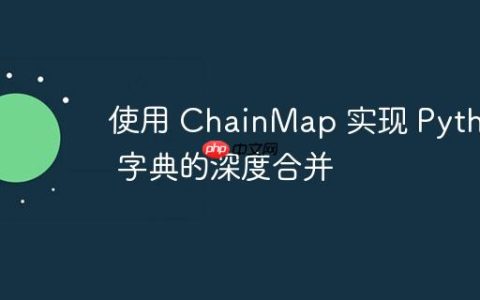 使用 ChainMap 实现 Python 字典的深度合并