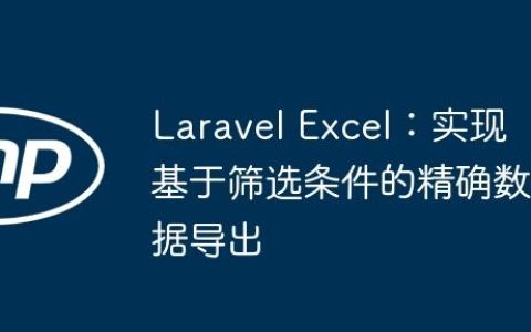 Laravel Excel：实现基于筛选条件的精确数据导出