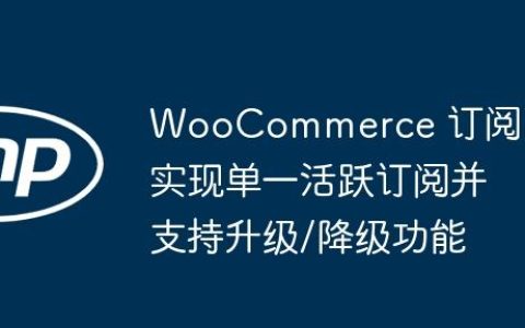 WooCommerce 订阅：实现单一活跃订阅并支持升级/降级功能