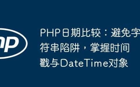 PHP日期比较：避免字符串陷阱，掌握时间戳与DateTime对象