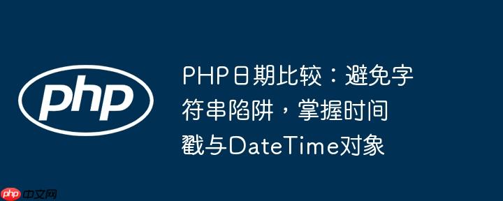 PHP日期比较:避免字符串陷阱,掌握时间戳与DateTime对象