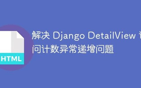 解决 Django DetailView 访问计数异常递增问题