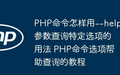 PHP命令怎样用--help参数查询特定选项的用法 PHP命令选项帮助查询的教程