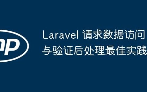 Laravel 请求数据访问与验证后处理最佳实践