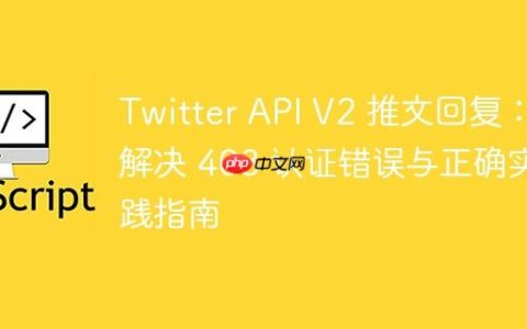 Twitter API V2 推文回复：解决 403 认证错误与正确实践指南