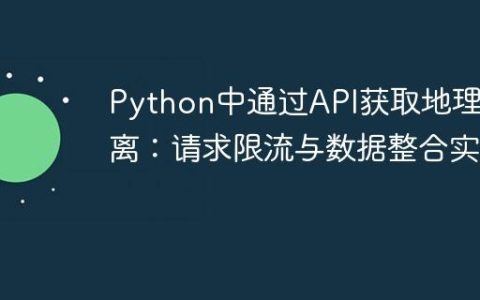 Python中通过API获取地理距离：请求限流与数据整合实践