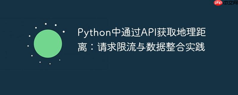 Python中通过API获取地理距离:请求限流与数据整合实践