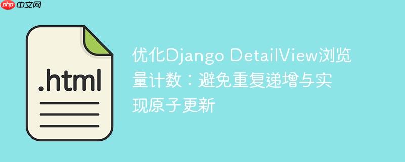 优化Django DetailView浏览量计数:避免重复递增与实现原子更新