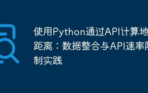 使用Python通过API计算地理距离：数据整合与API速率限制实践