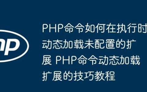 PHP命令如何在执行时动态加载未配置的扩展 PHP命令动态加载扩展的技巧教程
