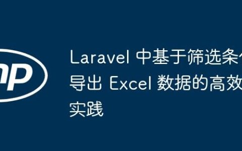 Laravel 中基于筛选条件导出 Excel 数据的高效实践