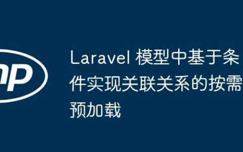 Laravel 模型中基于条件实现关联关系的按需预加载