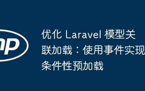 优化 Laravel 模型关联加载：使用事件实现条件性预加载
