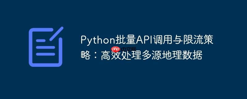 Python批量API调用与限流策略:高效处理多源地理数据