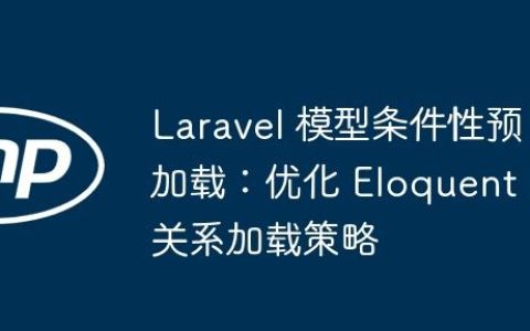 Laravel 模型条件性预加载：优化 Eloquent 关系加载策略