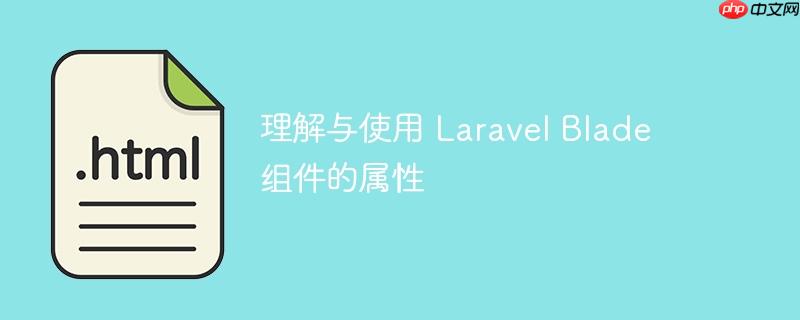 理解与使用 laravel blade 组件的属性