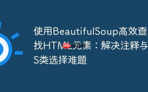 使用BeautifulSoup高效查找HTML元素：解决注释与CSS类选择难题