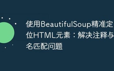 使用BeautifulSoup精准定位HTML元素：解决注释与类名匹配问题