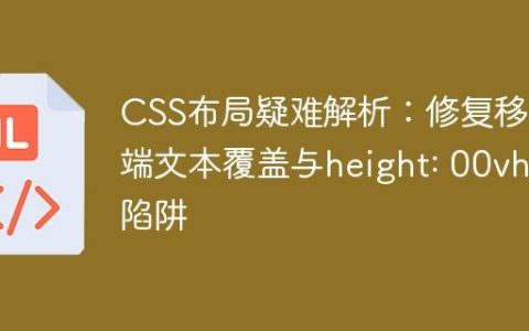 CSS布局疑难解析：修复移动端文本覆盖与height: 00vh;陷阱