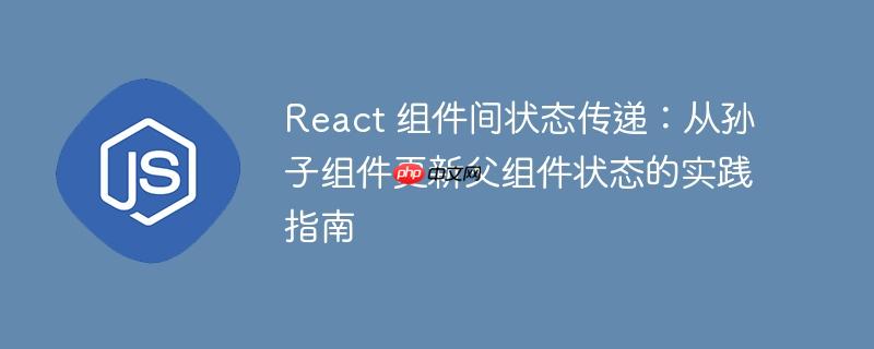React 组件间状态传递:从孙子组件更新父组件状态的实践指南