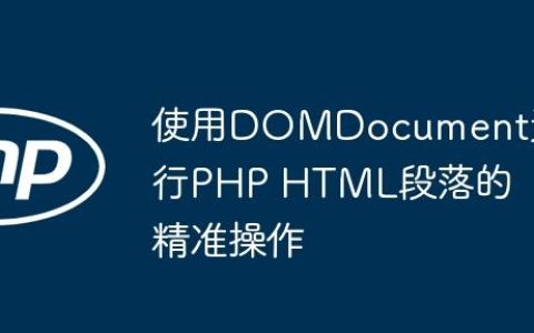 使用DOMDocument进行PHP HTML段落的精准操作