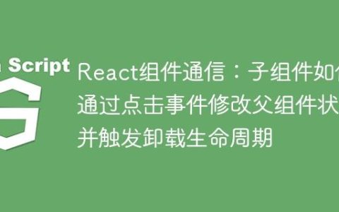 React组件通信：子组件如何通过点击事件修改父组件状态并触发卸载生命周期