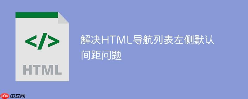 解决HTML导航列表左侧默认间距问题