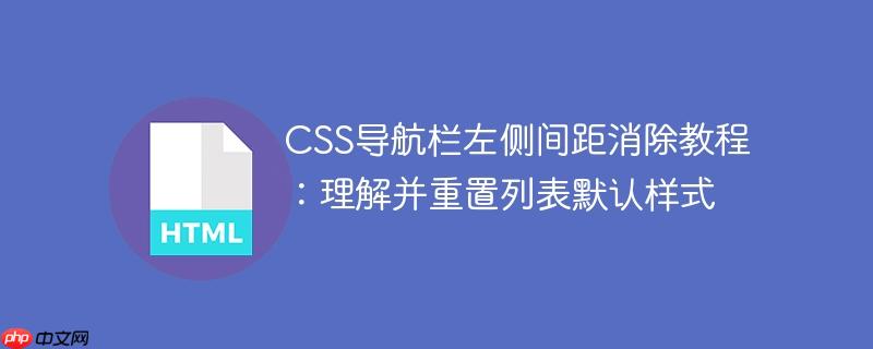 CSS导航栏左侧间距消除教程:理解并重置列表默认样式
