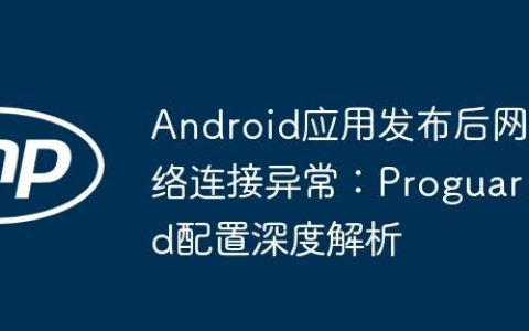 Android应用发布后网络连接异常：Proguard配置深度解析